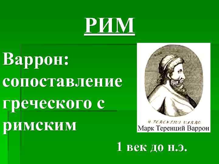 РИМ Варрон: сопоставление греческого с римским 1 век до н. э. 