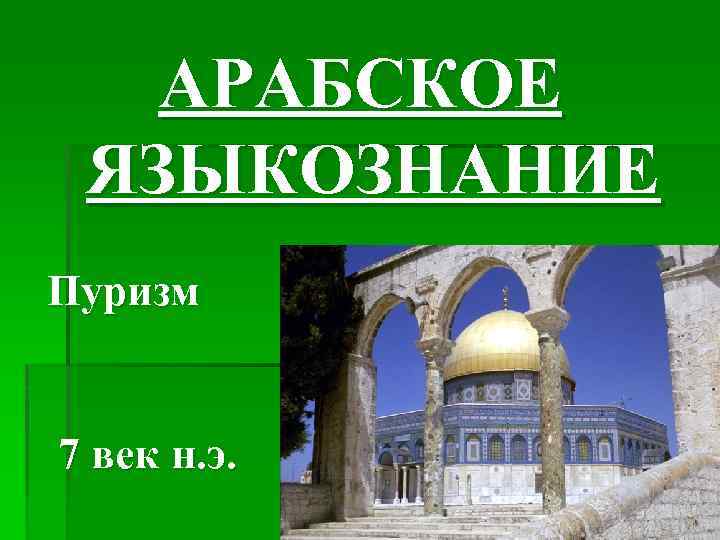 АРАБСКОЕ ЯЗЫКОЗНАНИЕ Пуризм 7 век н. э. 