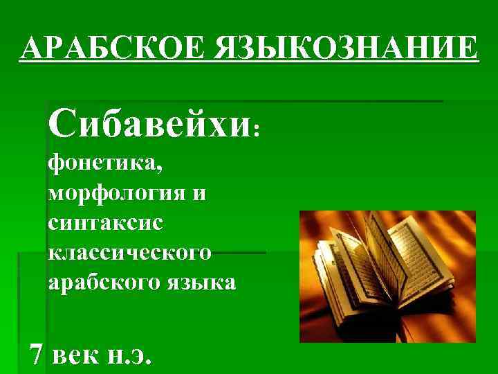 АРАБСКОЕ ЯЗЫКОЗНАНИЕ Сибавейхи: фонетика, морфология и синтаксис классического арабского языка 7 век н. э.