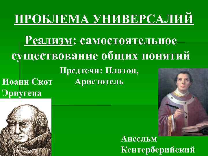 ПРОБЛЕМА УНИВЕРСАЛИЙ Реализм: самостоятельное существование общих понятий Предтечи: Платон, Аристотель Иоанн Скот Эриугена Ансельм