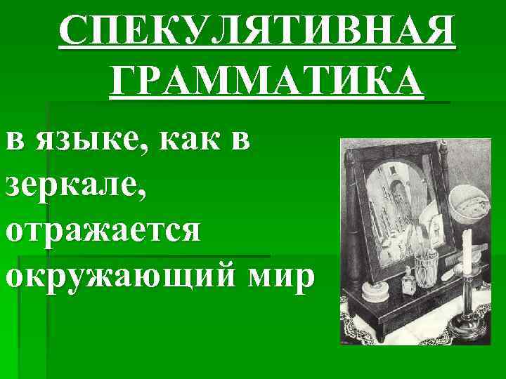 СПЕКУЛЯТИВНАЯ ГРАММАТИКА в языке, как в зеркале, отражается окружающий мир 