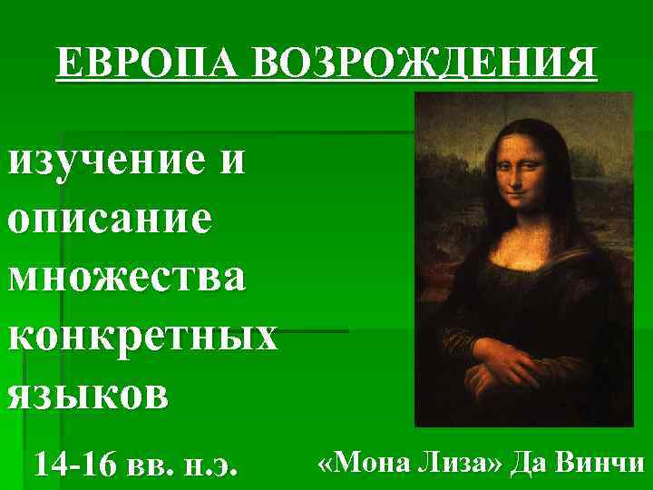 ЕВРОПА ВОЗРОЖДЕНИЯ изучение и описание множества конкретных языков 14 -16 вв. н. э. «Мона