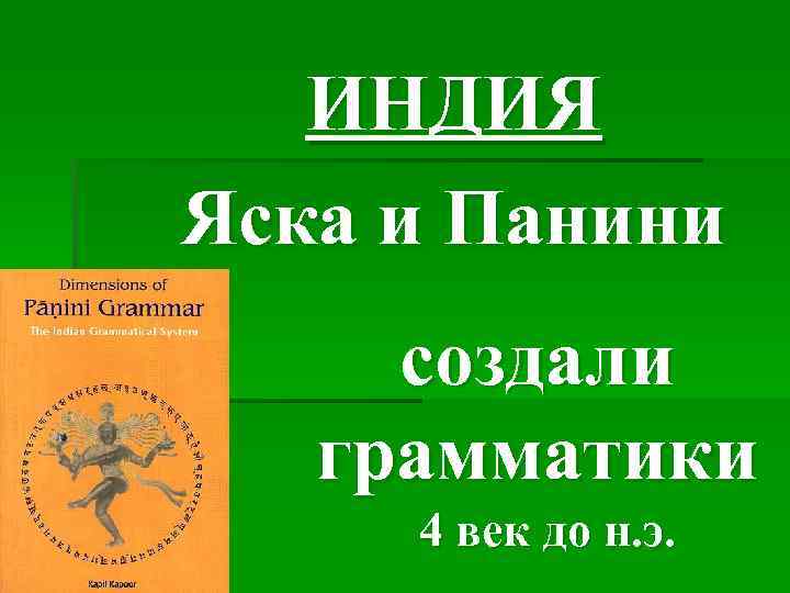 ИНДИЯ Яска и Панини создали грамматики 4 век до н. э. 