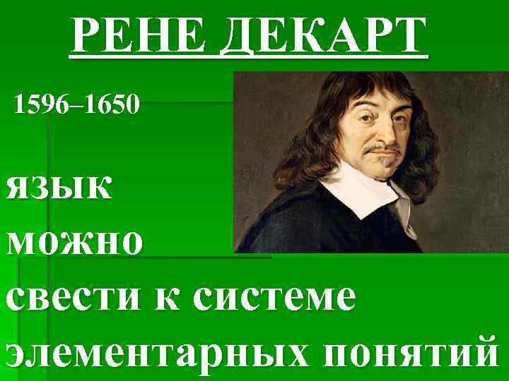 РЕНЕ ДЕКАРТ 1596– 1650 язык можно свести к системе элементарных понятий 