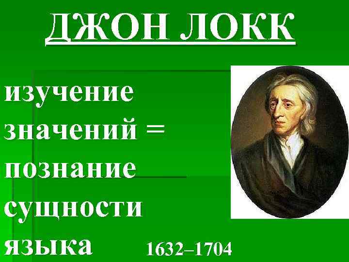 ДЖОН ЛОКК изучение значений = познание сущности языка 1632– 1704 