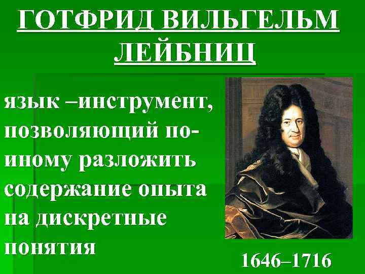 ГОТФРИД ВИЛЬГЕЛЬМ ЛЕЙБНИЦ язык –инструмент, позволяющий поиному разложить содержание опыта на дискретные понятия 1646–