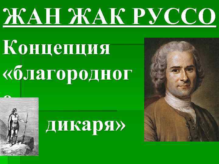 ЖАН ЖАК РУССО Концепция «благородног о дикаря» 