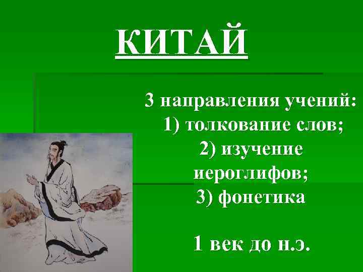 КИТАЙ 3 направления учений: 1) толкование слов; 2) изучение иероглифов; 3) фонетика 1 век