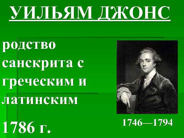 УИЛЬЯМ ДЖОНС родство санскрита с греческим и латинским 1786 г. 1746— 1794 