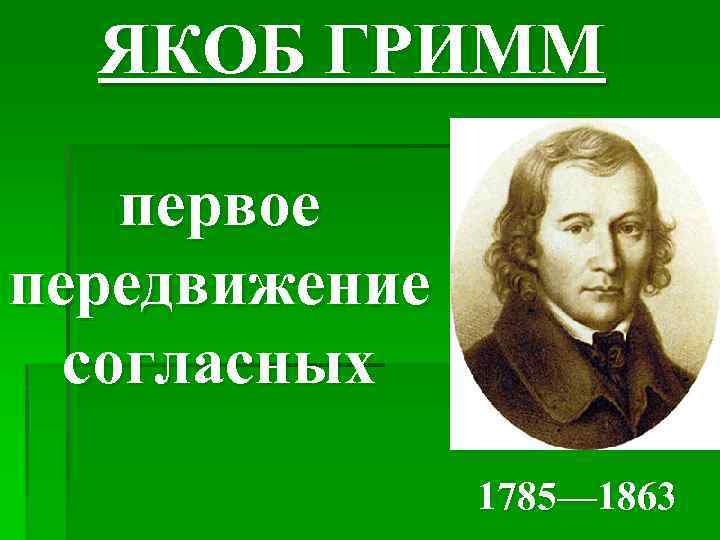 ЯКОБ ГРИММ первое передвижение согласных 1785— 1863 