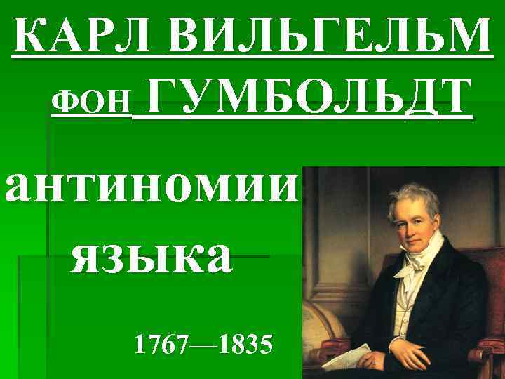 КАРЛ ВИЛЬГЕЛЬМ ФОН ГУМБОЛЬДТ антиномии языка 1767— 1835 