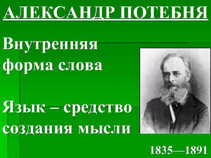 АЛЕКСАНДР ПОТЕБНЯ Внутренняя форма слова Язык – средство создания мысли 1835— 1891 