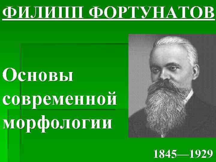 ФИЛИПП ФОРТУНАТОВ Основы современной морфологии 1845— 1929 