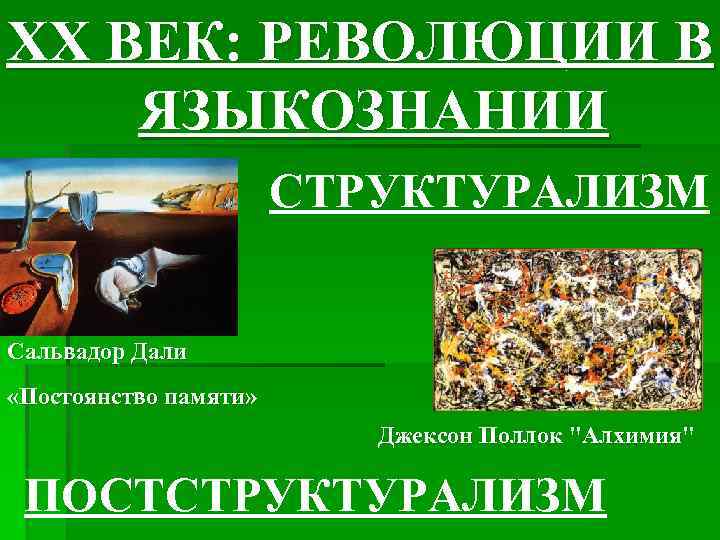 ХХ ВЕК: РЕВОЛЮЦИИ В ЯЗЫКОЗНАНИИ СТРУКТУРАЛИЗМ Сальвадор Дали «Постоянство памяти» Джексон Поллок "Алхимия" ПОСТСТРУКТУРАЛИЗМ