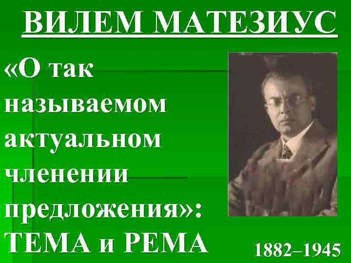 ВИЛЕМ МАТЕЗИУС «О так называемом актуальном членении предложения» : ТЕМА и РЕМА 1882– 1945