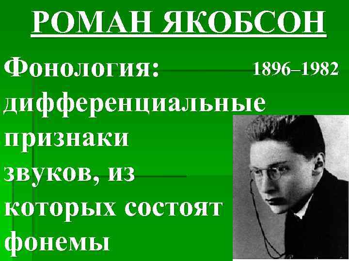 РОМАН ЯКОБСОН 1896– 1982 Фонология: дифференциальные признаки звуков, из которых состоят фонемы 