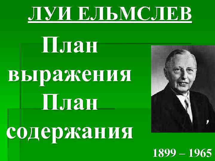 ЛУИ ЕЛЬМСЛЕВ План выражения План содержания 1899 – 1965 