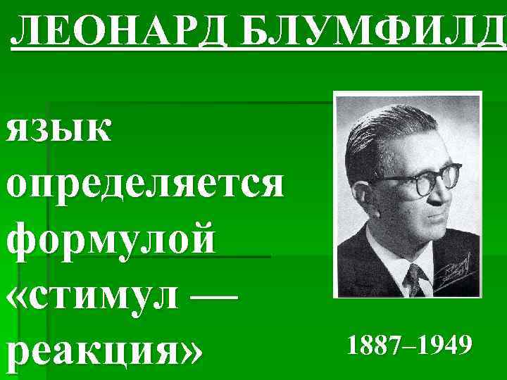 ЛЕОНАРД БЛУМФИЛД язык определяется формулой «стимул — реакция» 1887– 1949 