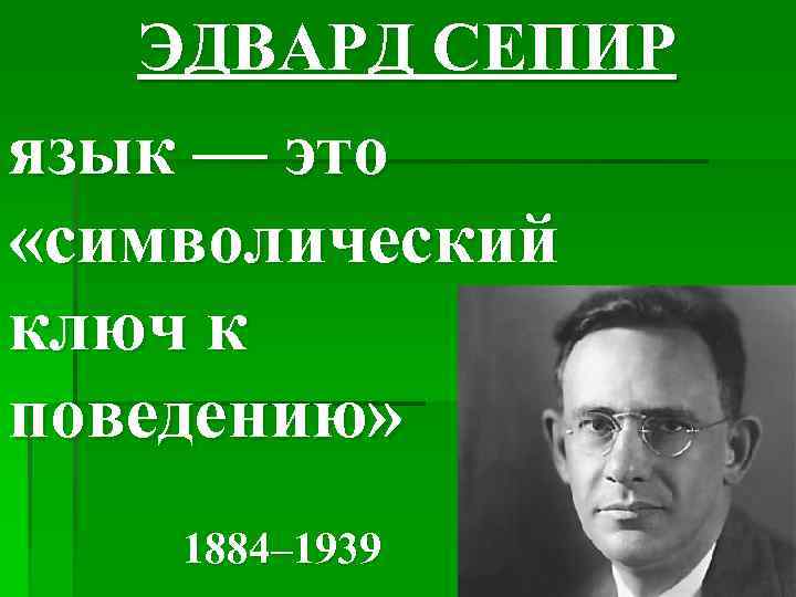 ЭДВАРД СЕПИР язык — это «символический ключ к поведению» 1884– 1939 