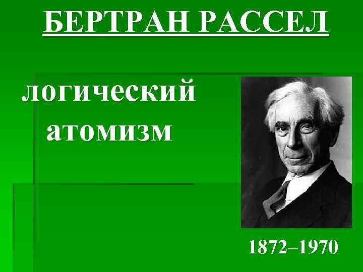 БЕРТРАН РАССЕЛ логический атомизм 1872– 1970 