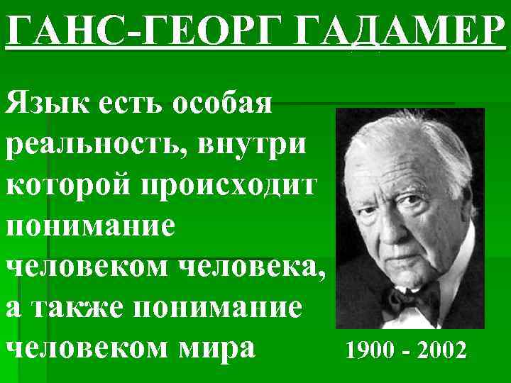 ГАНС-ГЕОРГ ГАДАМЕР Язык есть особая реальность, внутри которой происходит понимание человеком человека, а также