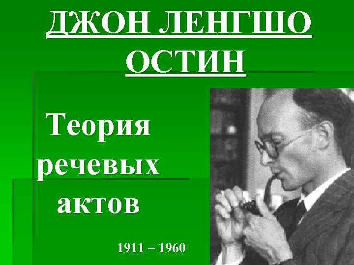 ДЖОН ЛЕНГШО ОСТИН Теория речевых актов 1911 – 1960 