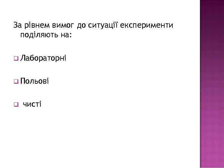 За рівнем вимог до ситуації експерименти поділяють на: q Лабораторні q Польові q чисті