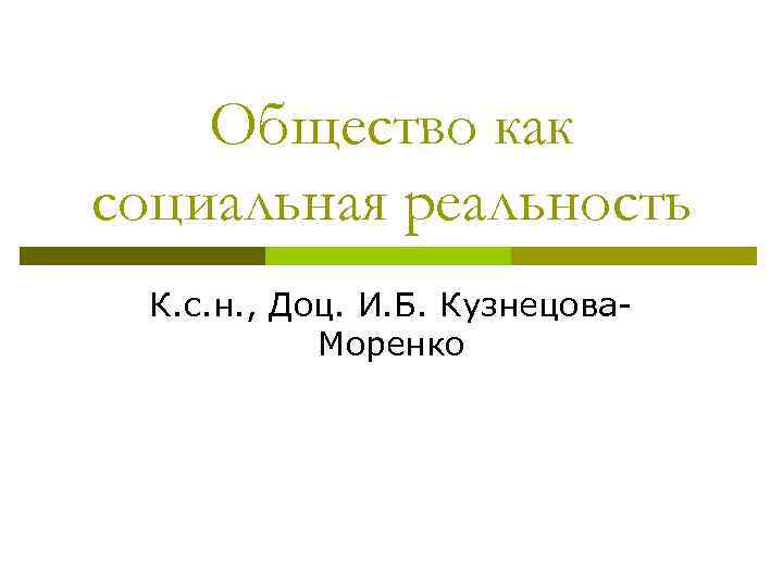 Общество как социальная реальность К. с. н. , Доц. И. Б. Кузнецова. Моренко 