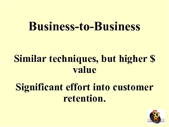 Business-to-Business Similar techniques, but higher $ value Significant effort into customer retention. 