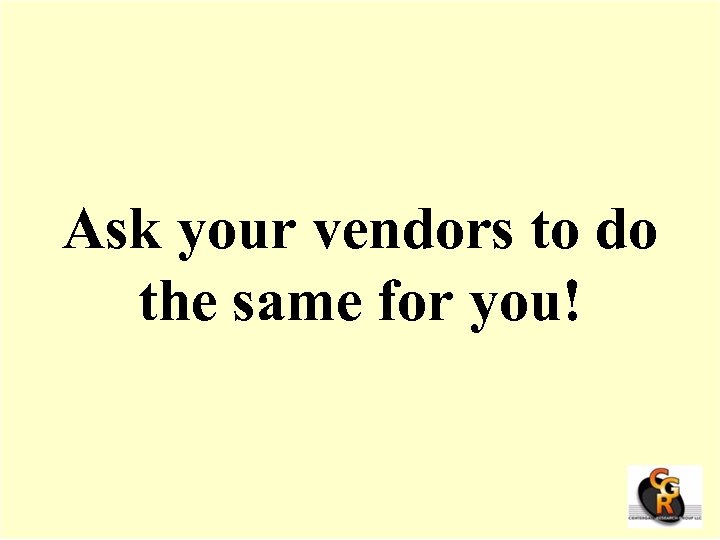 Ask your vendors to do the same for you! 