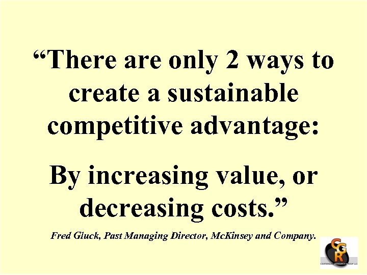 “There are only 2 ways to create a sustainable competitive advantage: By increasing value,