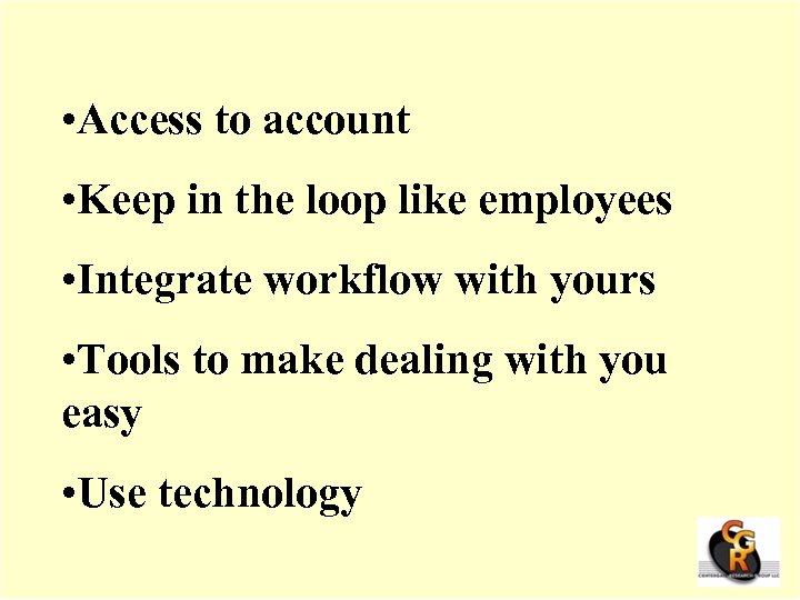  • Access to account • Keep in the loop like employees • Integrate