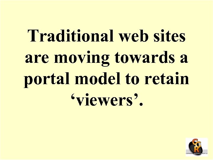 Traditional web sites are moving towards a portal model to retain ‘viewers’. 