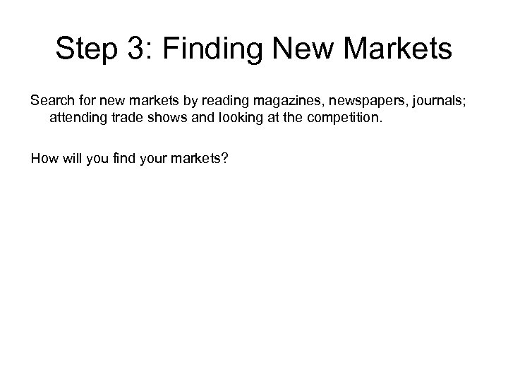Step 3: Finding New Markets Search for new markets by reading magazines, newspapers, journals;