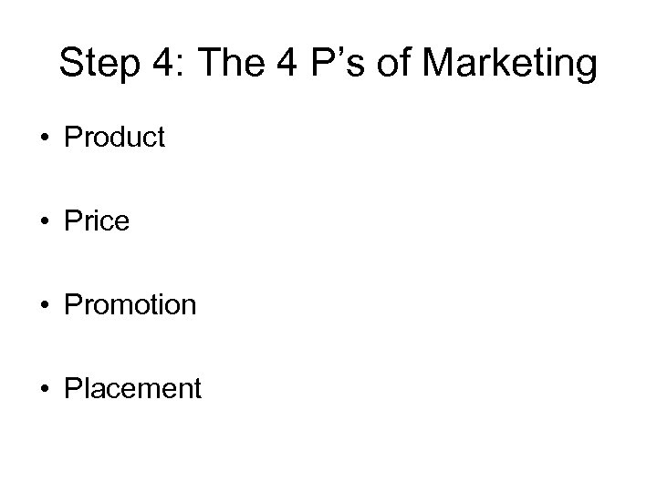Step 4: The 4 P’s of Marketing • Product • Price • Promotion •