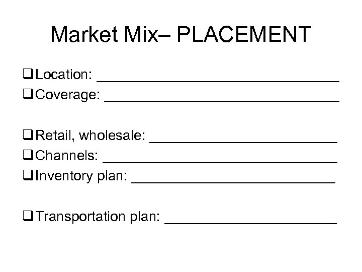 Market Mix– PLACEMENT q Location: ________________ q Coverage: _______________ q Retail, wholesale: ____________ q