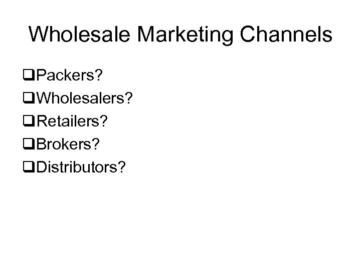 Wholesale Marketing Channels q. Packers? q. Wholesalers? q. Retailers? q. Brokers? q. Distributors? 