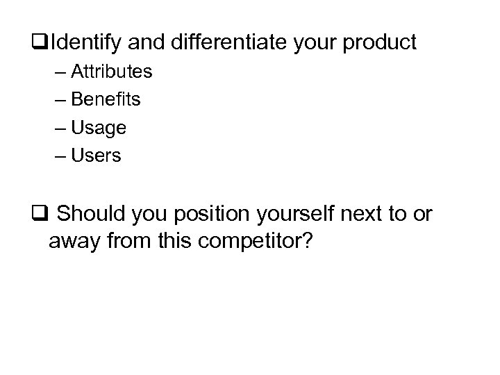q. Identify and differentiate your product – Attributes – Benefits – Usage – Users