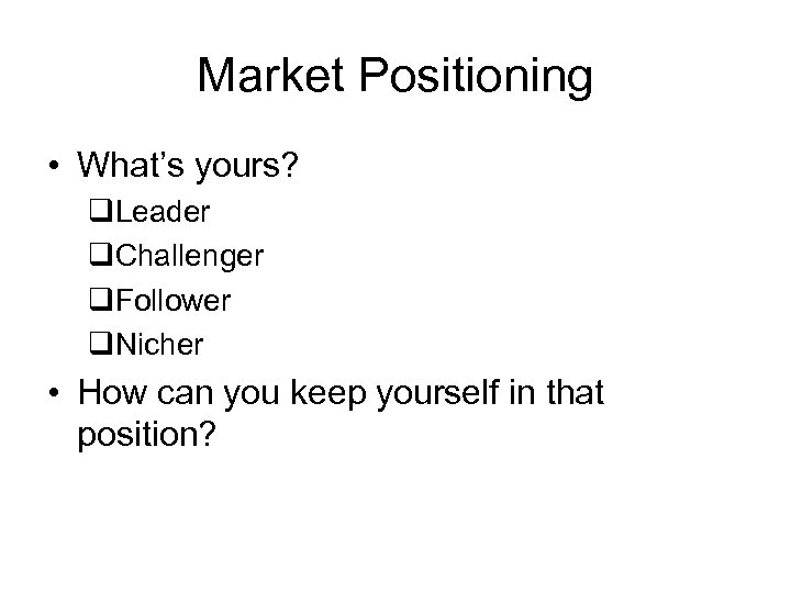 Market Positioning • What’s yours? q. Leader q. Challenger q. Follower q. Nicher •