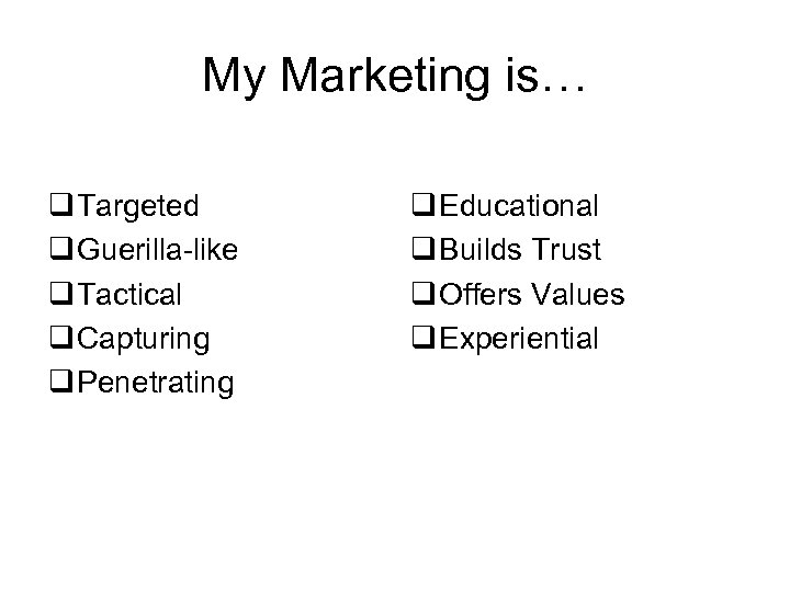 My Marketing is… q Targeted q Guerilla-like q Tactical q Capturing q Penetrating q
