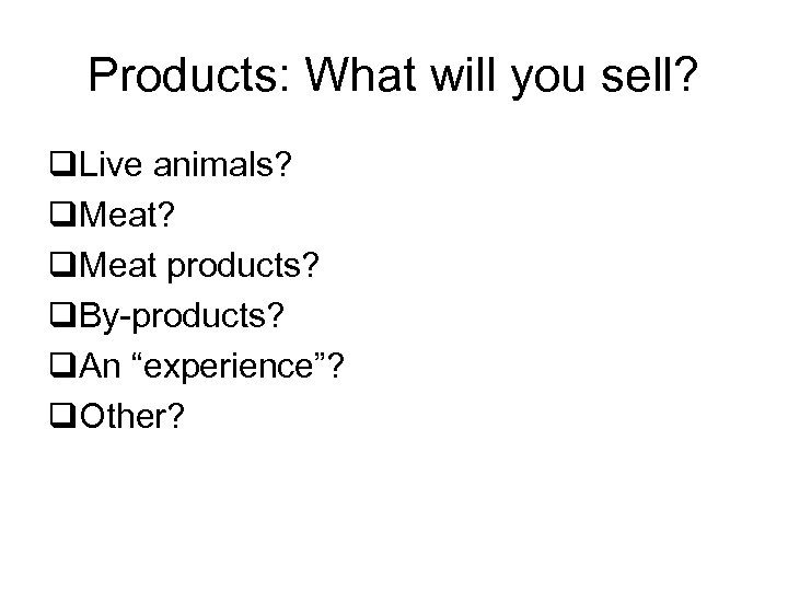 Products: What will you sell? q. Live animals? q. Meat products? q. By-products? q.