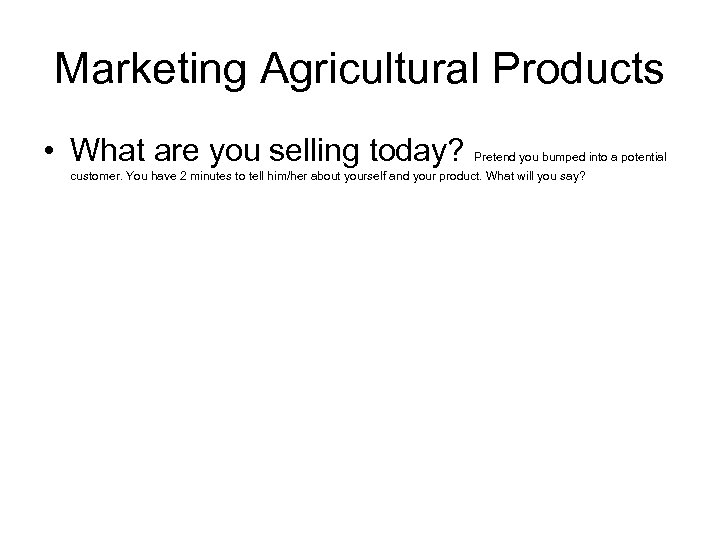 Marketing Agricultural Products • What are you selling today? Pretend you bumped into a
