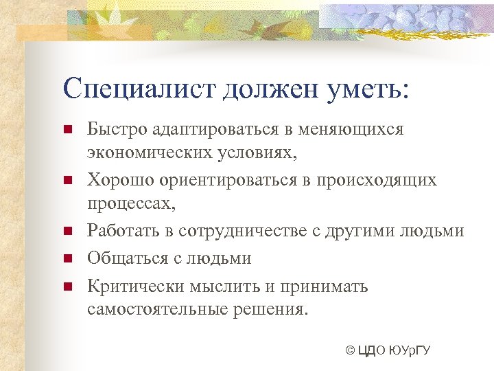 Специалист должен уметь: n n n Быстро адаптироваться в меняющихся экономических условиях, Хорошо ориентироваться