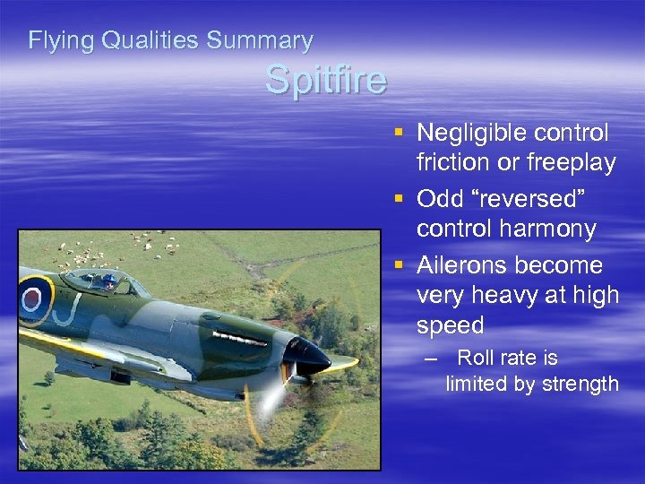 Flying Qualities Summary Spitfire § Negligible control friction or freeplay § Odd “reversed” control