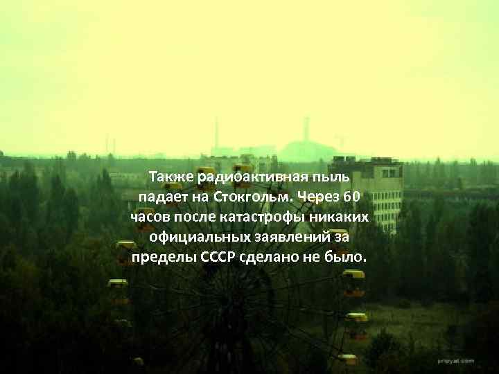 Также радиоактивная пыль падает на Стокгольм. Через 60 часов после катастрофы никаких официальных заявлений