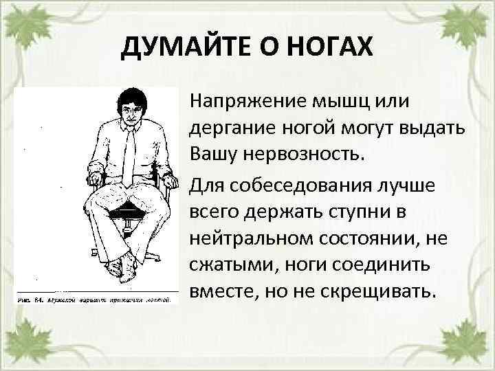 ДУМАЙТЕ О НОГАХ • Напряжение мышц или дергание ногой могут выдать Вашу нервозность. •