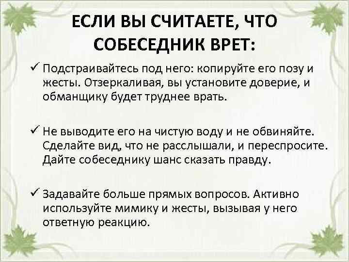 ЕСЛИ ВЫ СЧИТАЕТЕ, ЧТО СОБЕСЕДНИК ВРЕТ: ü Подстраивайтесь под него: копируйте его позу и