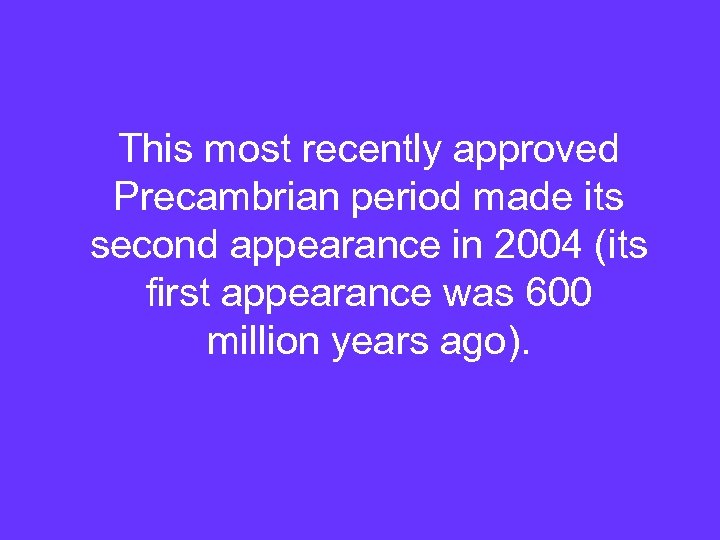 This most recently approved Precambrian period made its second appearance in 2004 (its first