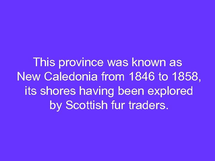 This province was known as New Caledonia from 1846 to 1858, its shores having
