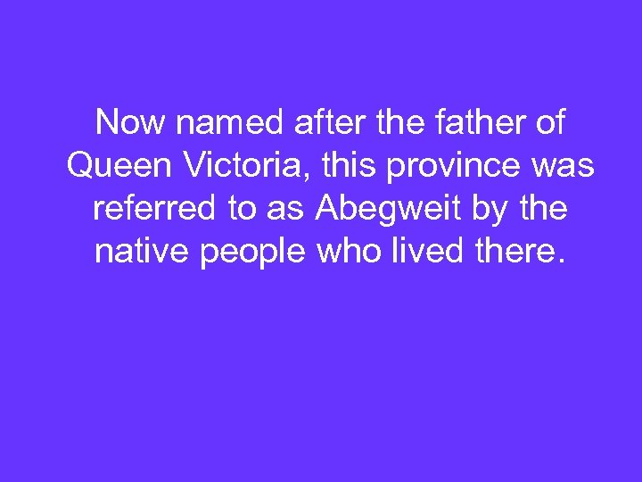 Now named after the father of Queen Victoria, this province was referred to as